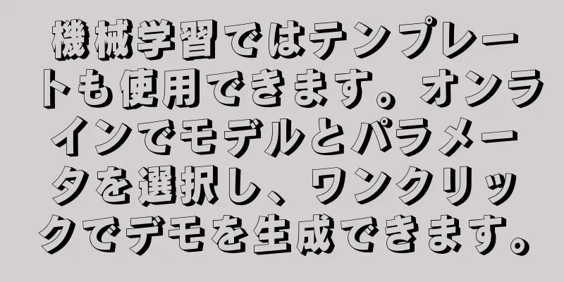 機械学習ではテンプレートも使用できます。オンラインでモデルとパラメータを選択し、ワンクリックでデモを生成できます。