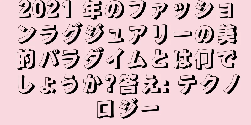 2021 年のファッションラグジュアリーの美的パラダイムとは何でしょうか?答え: テクノロジー