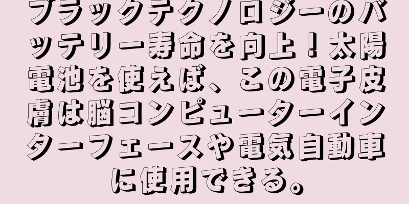 ブラックテクノロジーのバッテリー寿命を向上！太陽電池を使えば、この電子皮膚は脳コンピューターインターフェースや電気自動車に使用できる。