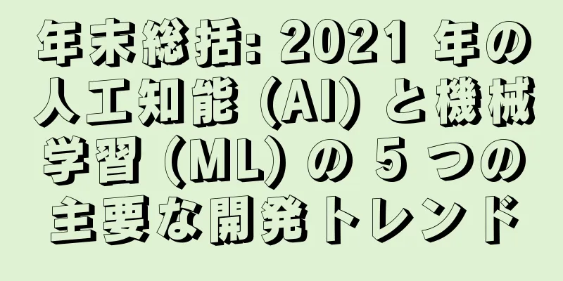 年末総括: 2021 年の人工知能 (AI) と機械学習 (ML) の 5 つの主要な開発トレンド