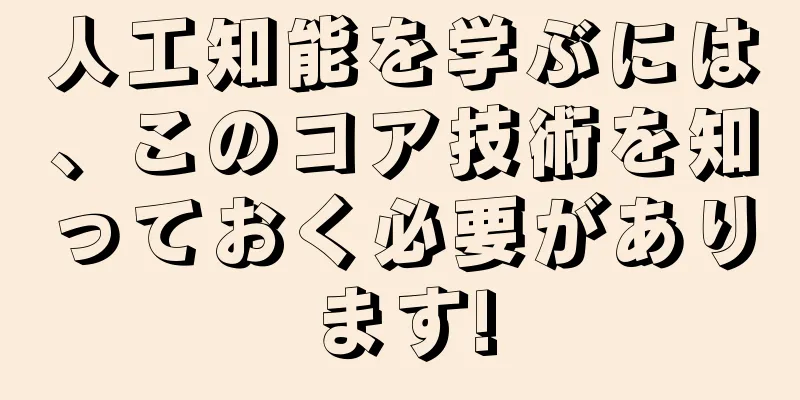 人工知能を学ぶには、このコア技術を知っておく必要があります!