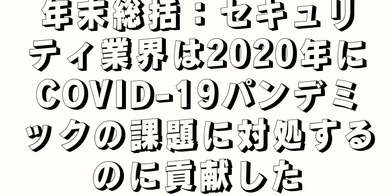 年末総括：セキュリティ業界は2020年にCOVID-19パンデミックの課題に対処するのに貢献した