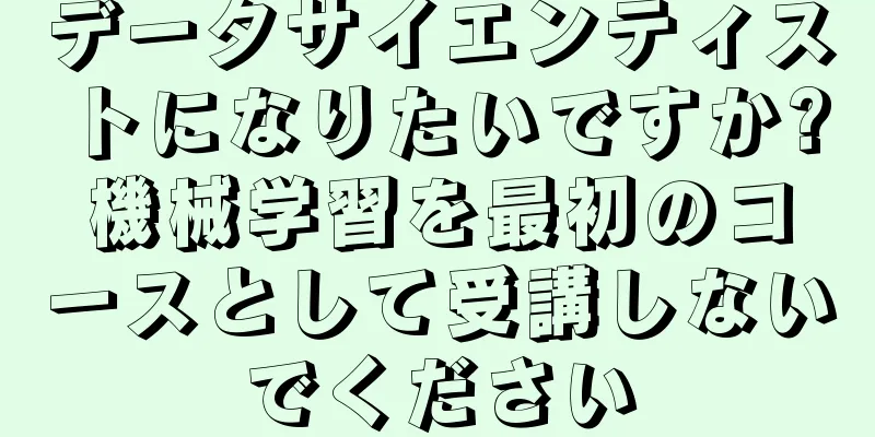 データサイエンティストになりたいですか?機械学習を最初のコースとして受講しないでください