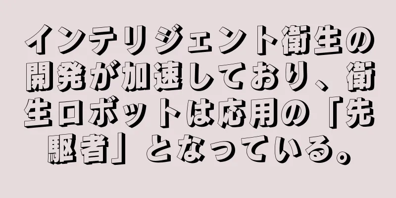 インテリジェント衛生の開発が加速しており、衛生ロボットは応用の「先駆者」となっている。