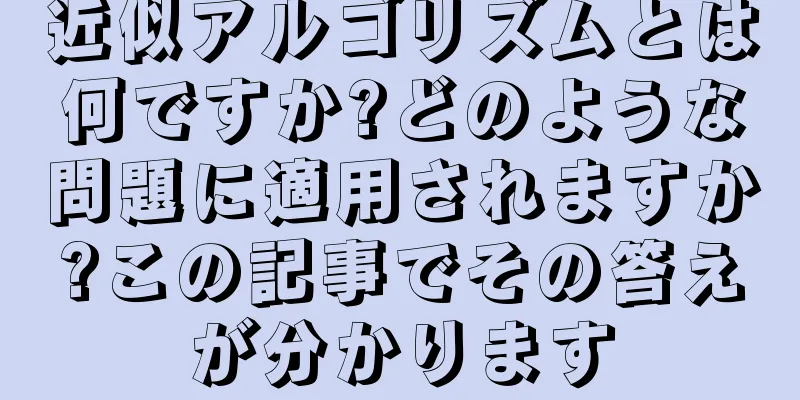 近似アルゴリズムとは何ですか?どのような問題に適用されますか?この記事でその答えが分かります