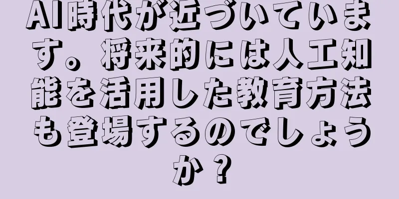 AI時代が近づいています。将来的には人工知能を活用した教育方法も登場するのでしょうか？