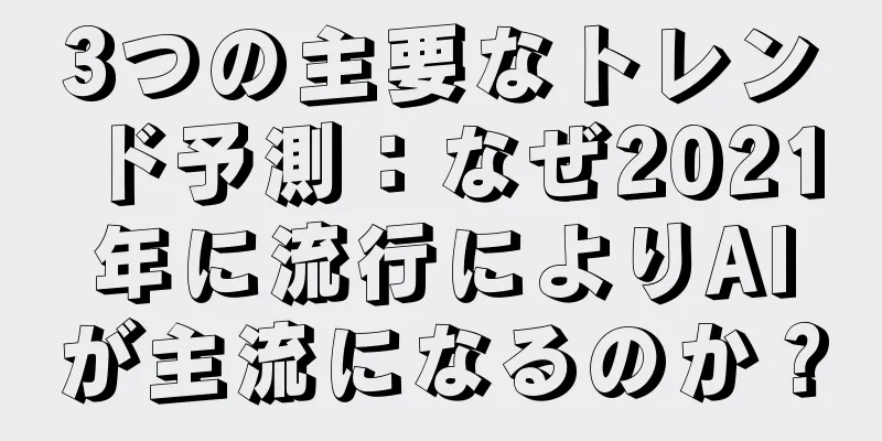 3つの主要なトレンド予測：なぜ2021年に流行によりAIが主流になるのか？