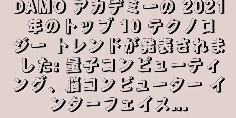 DAMO アカデミーの 2021 年のトップ 10 テクノロジー トレンドが発表されました: 量子コンピューティング、脳コンピューター インターフェイス...