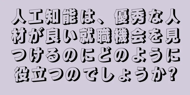 人工知能は、優秀な人材が良い就職機会を見つけるのにどのように役立つのでしょうか?
