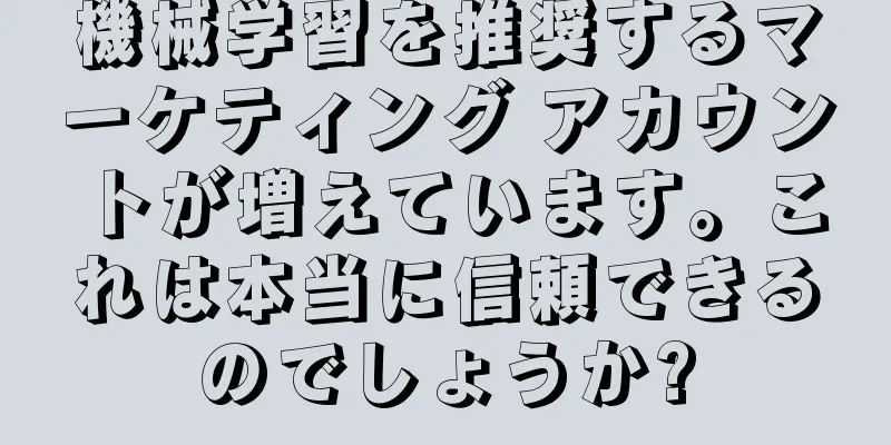 機械学習を推奨するマーケティング アカウントが増えています。これは本当に信頼できるのでしょうか?