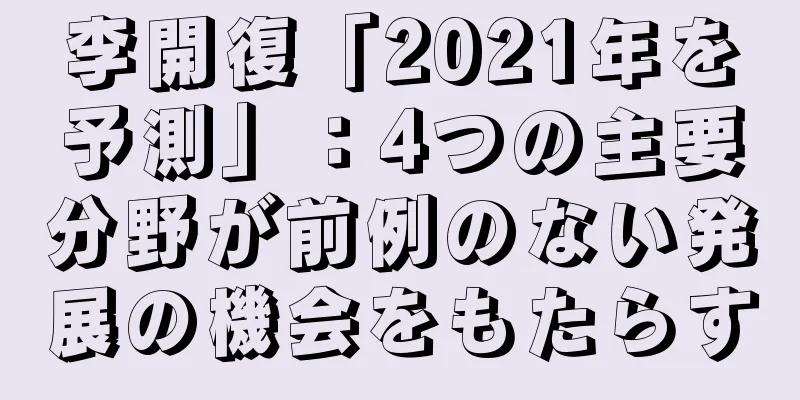 李開復「2021年を予測」：4つの主要分野が前例のない発展の機会をもたらす