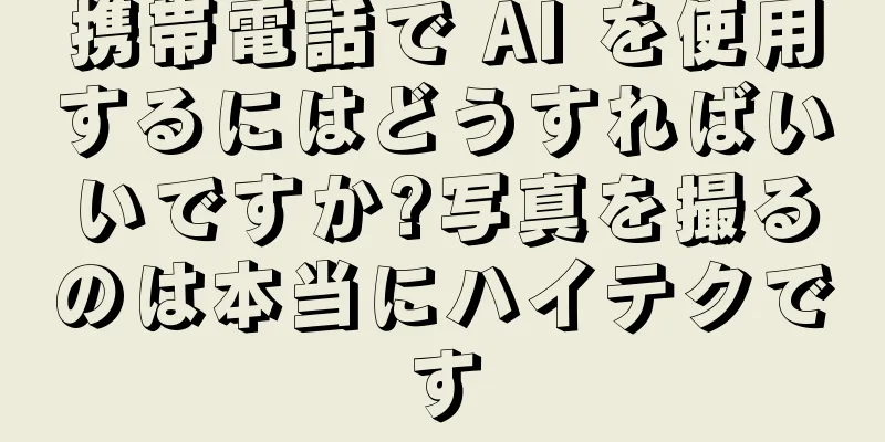 携帯電話で AI を使用するにはどうすればいいですか?写真を撮るのは本当にハイテクです