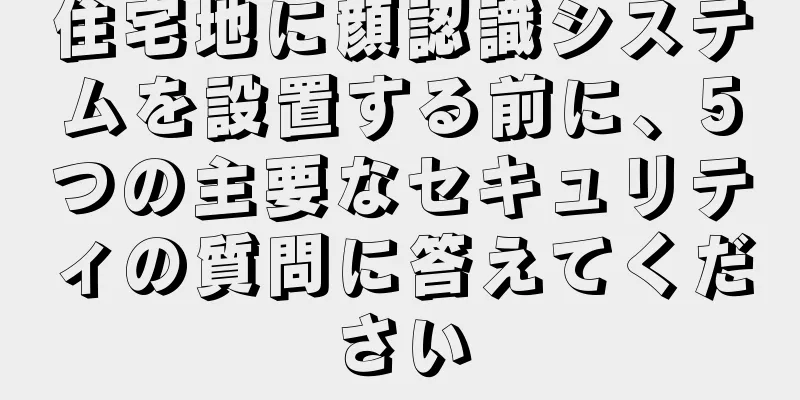住宅地に顔認識システムを設置する前に、5つの主要なセキュリティの質問に答えてください