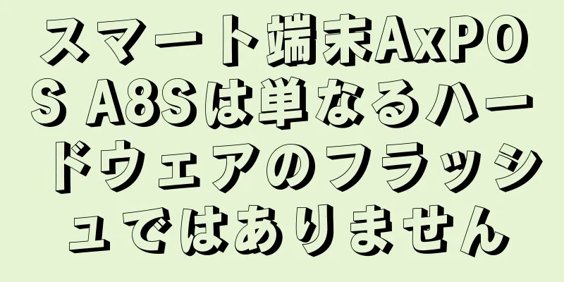 スマート端末AxPOS A8Sは単なるハードウェアのフラッシュではありません