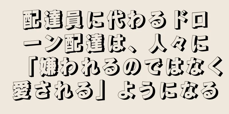 配達員に代わるドローン配達は、人々に「嫌われるのではなく愛される」ようになる