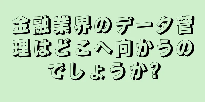 金融業界のデータ管理はどこへ向かうのでしょうか?