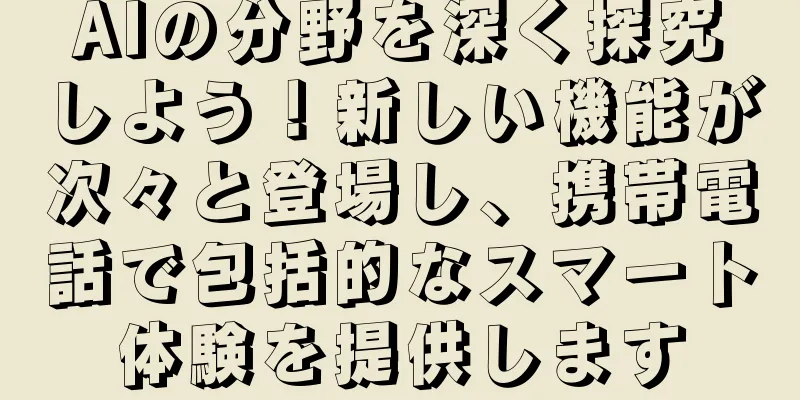 AIの分野を深く探究しよう！新しい機能が次々と登場し、携帯電話で包括的なスマート体験を提供します