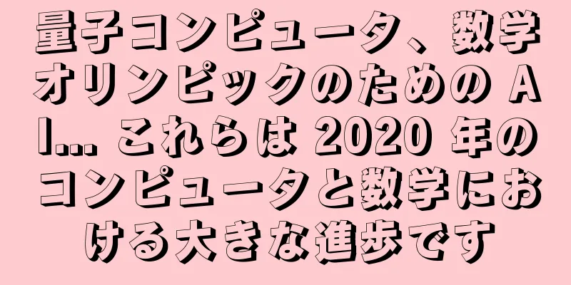 量子コンピュータ、数学オリンピックのための AI... これらは 2020 年のコンピュータと数学における大きな進歩です