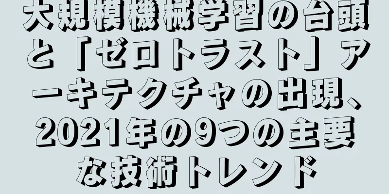 大規模機械学習の台頭と「ゼロトラスト」アーキテクチャの出現、2021年の9つの主要な技術トレンド