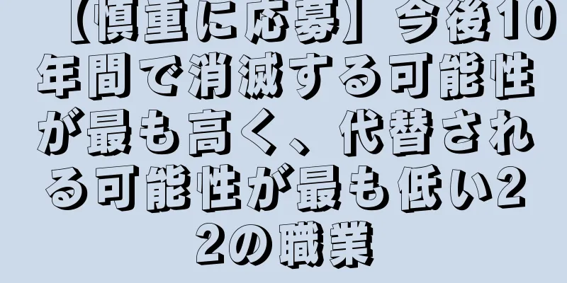【慎重に応募】今後10年間で消滅する可能性が最も高く、代替される可能性が最も低い22の職業
