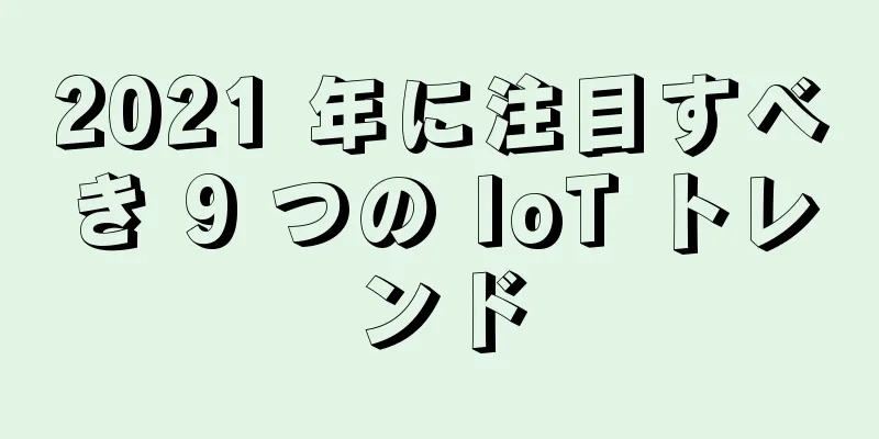 2021 年に注目すべき 9 つの IoT トレンド