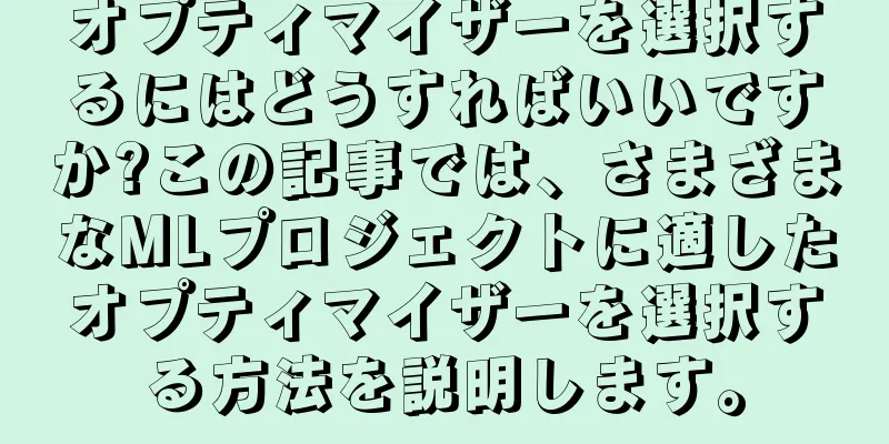 オプティマイザーを選択するにはどうすればいいですか?この記事では、さまざまなMLプロジェクトに適したオプティマイザーを選択する方法を説明します。
