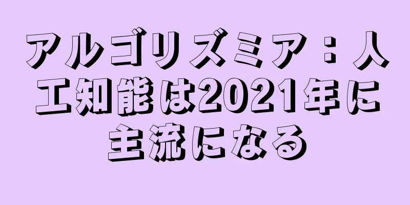 アルゴリズミア：人工知能は2021年に主流になる