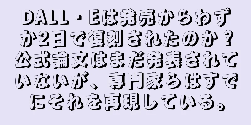 DALL・Eは発売からわずか2日で復刻されたのか？公式論文はまだ発表されていないが、専門家らはすでにそれを再現している。
