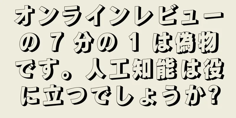 オンラインレビューの 7 分の 1 は偽物です。人工知能は役に立つでしょうか?