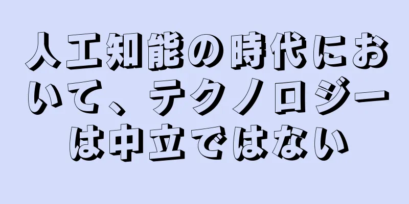 人工知能の時代において、テクノロジーは中立ではない