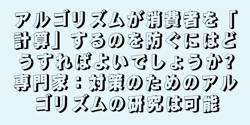 アルゴリズムが消費者を「計算」するのを防ぐにはどうすればよいでしょうか?専門家：対策のためのアルゴリズムの研究は可能