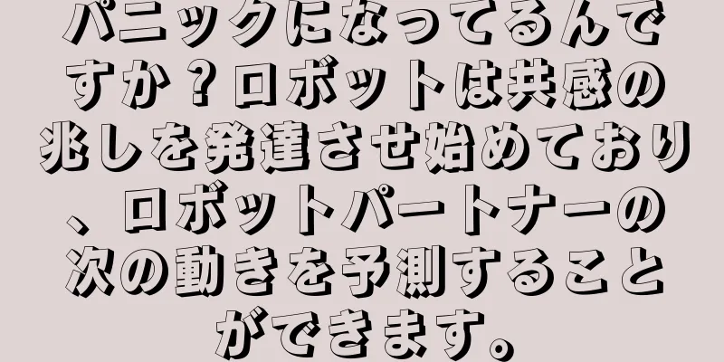 パニックになってるんですか？ロボットは共感の兆しを発達させ始めており、ロボットパートナーの次の動きを予測することができます。
