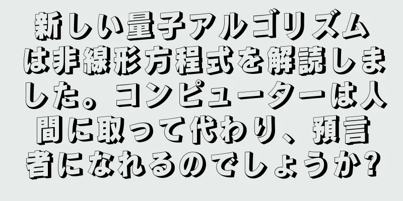 新しい量子アルゴリズムは非線形方程式を解読しました。コンピューターは人間に取って代わり、預言者になれるのでしょうか?