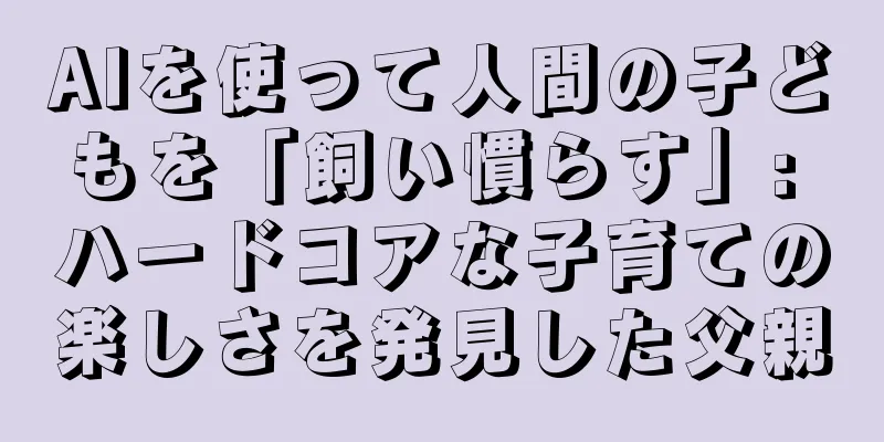 AIを使って人間の子どもを「飼い慣らす」: ハードコアな子育ての楽しさを発見した父親
