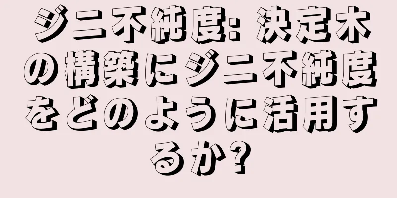 ジニ不純度: 決定木の構築にジニ不純度をどのように活用するか?