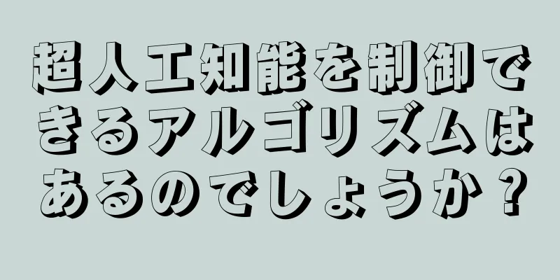 超人工知能を制御できるアルゴリズムはあるのでしょうか？