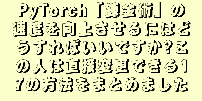 PyTorch「錬金術」の速度を向上させるにはどうすればいいですか?この人は直接変更できる17の方法をまとめました