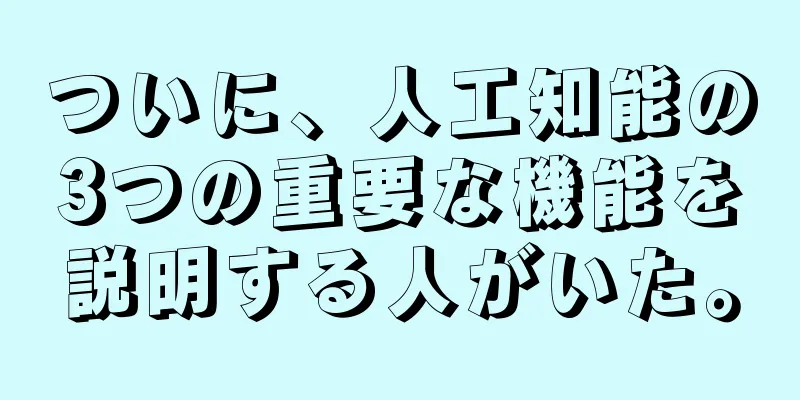 ついに、人工知能の3つの重要な機能を説明する人がいた。