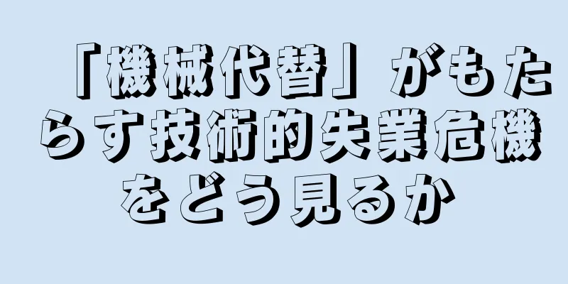 「機械代替」がもたらす技術的失業危機をどう見るか