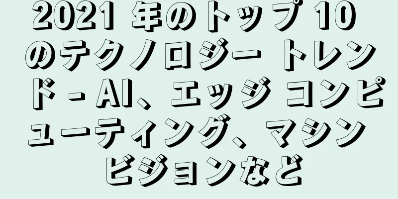 2021 年のトップ 10 のテクノロジー トレンド - AI、エッジ コンピューティング、マシン ビジョンなど