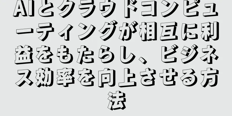AIとクラウドコンピューティングが相互に利益をもたらし、ビジネス効率を向上させる方法