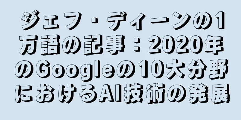 ジェフ・ディーンの1万語の記事：2020年のGoogleの10大分野におけるAI技術の発展