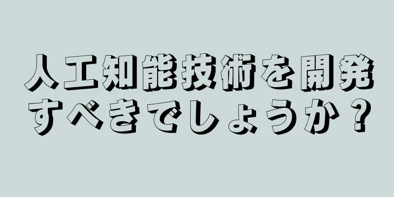 人工知能技術を開発すべきでしょうか？