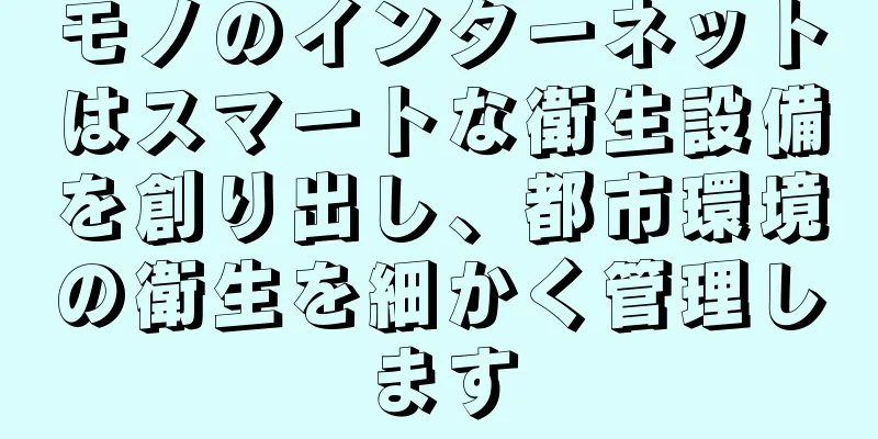 モノのインターネットはスマートな衛生設備を創り出し、都市環境の衛生を細かく管理します
