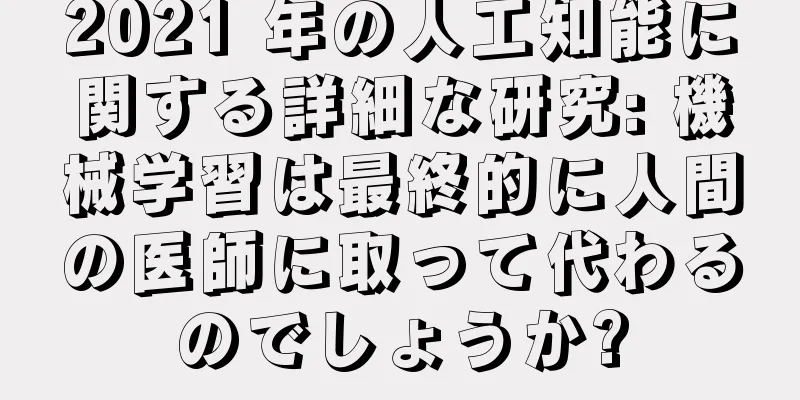 2021 年の人工知能に関する詳細な研究: 機械学習は最終的に人間の医師に取って代わるのでしょうか?