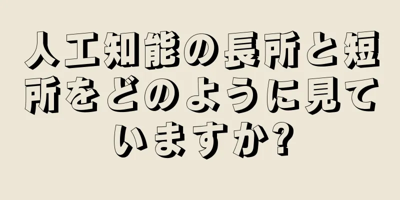 人工知能の長所と短所をどのように見ていますか?