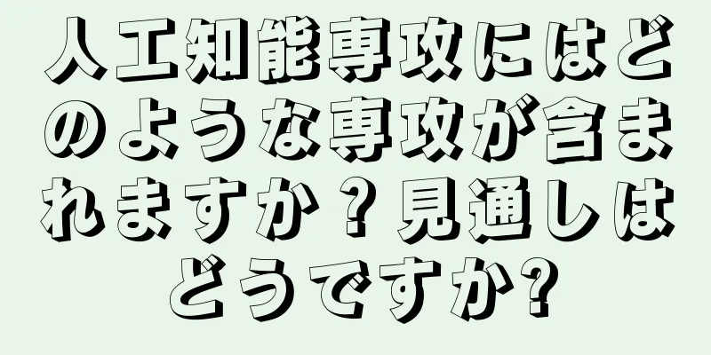 人工知能専攻にはどのような専攻が含まれますか？見通しはどうですか?