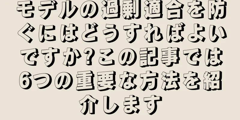 モデルの過剰適合を防ぐにはどうすればよいですか?この記事では6つの重要な方法を紹介します