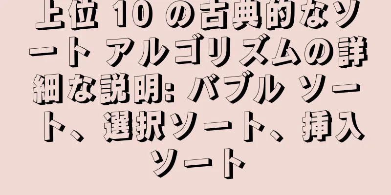 上位 10 の古典的なソート アルゴリズムの詳細な説明: バブル ソート、選択ソート、挿入ソート