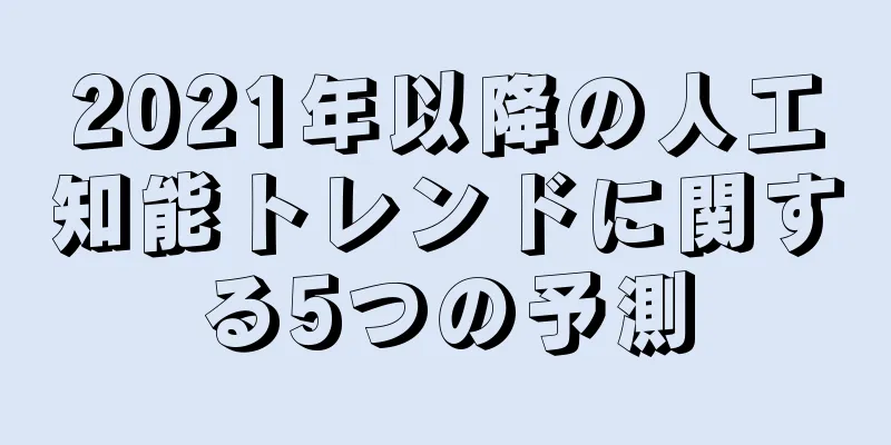 2021年以降の人工知能トレンドに関する5つの予測